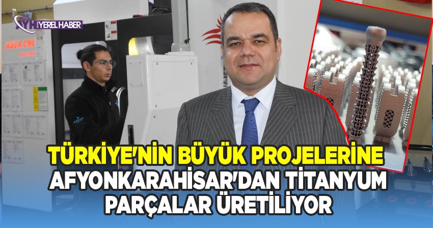 Afyonkarahisar'da Titanyum Parçalar Üretilerek Türkiye'nin Büyük Projelerine Katkı Sağlanıyor