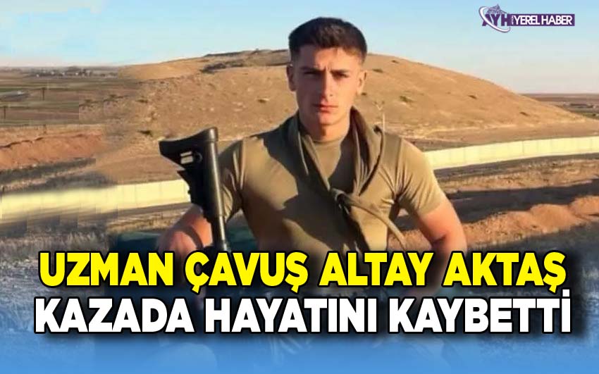 Piyade Uzman Çavuş Altay Aktaş, trafik kazasında hayatını kaybetti
