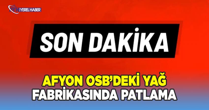 Afyonkarahisar Organize Sanayi Bölgesi'nde Yağ Fabrikasında Patlama Meydana Geldi